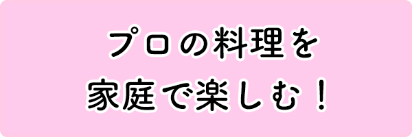 プロの料理を家庭で楽しむ！